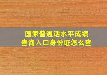 国家普通话水平成绩查询入口身份证怎么查