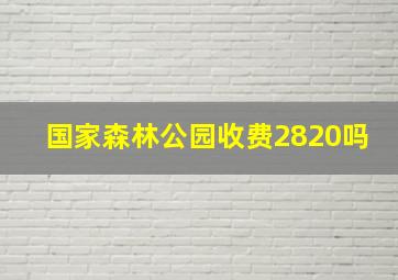 国家森林公园收费2820吗