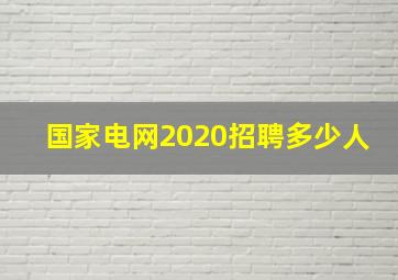 国家电网2020招聘多少人