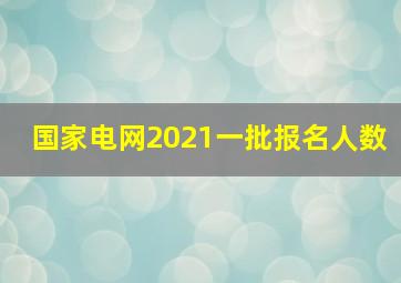 国家电网2021一批报名人数