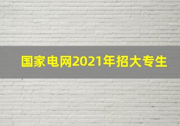 国家电网2021年招大专生