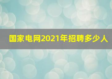 国家电网2021年招聘多少人