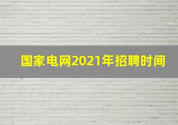 国家电网2021年招聘时间