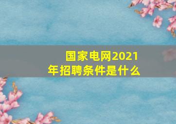 国家电网2021年招聘条件是什么