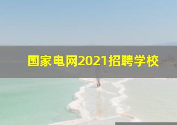 国家电网2021招聘学校