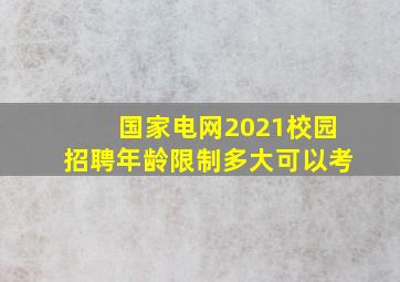 国家电网2021校园招聘年龄限制多大可以考