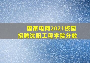 国家电网2021校园招聘沈阳工程学院分数