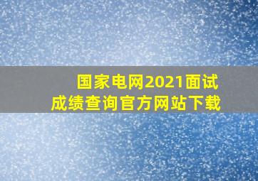 国家电网2021面试成绩查询官方网站下载