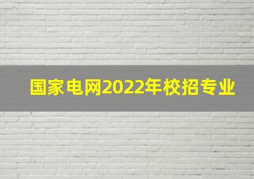 国家电网2022年校招专业