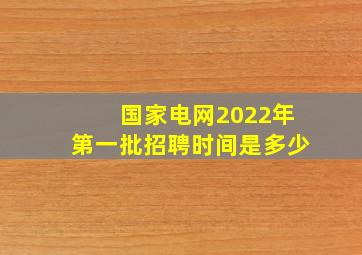 国家电网2022年第一批招聘时间是多少