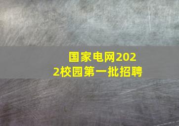 国家电网2022校园第一批招聘