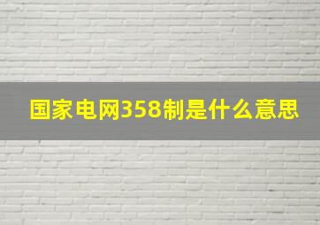 国家电网358制是什么意思