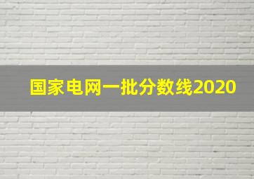 国家电网一批分数线2020