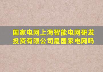 国家电网上海智能电网研发投资有限公司是国家电网吗