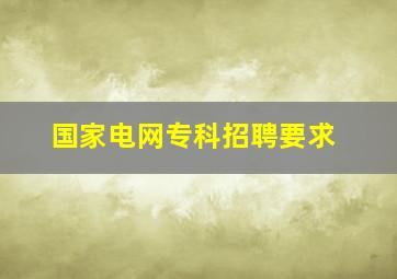 国家电网专科招聘要求