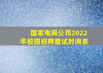 国家电网公司2022年校园招聘面试时间表