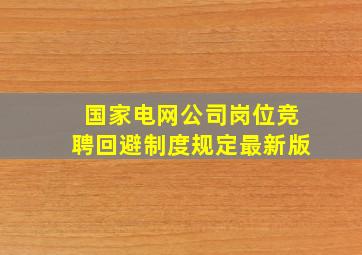 国家电网公司岗位竞聘回避制度规定最新版