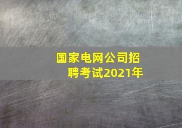 国家电网公司招聘考试2021年