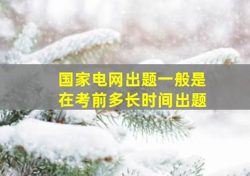 国家电网出题一般是在考前多长时间出题