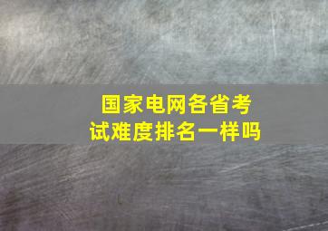 国家电网各省考试难度排名一样吗