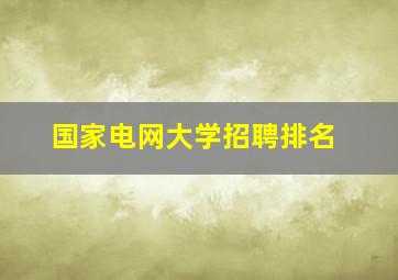 国家电网大学招聘排名