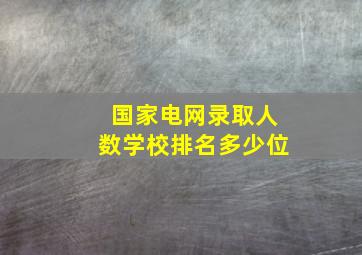 国家电网录取人数学校排名多少位