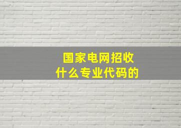 国家电网招收什么专业代码的