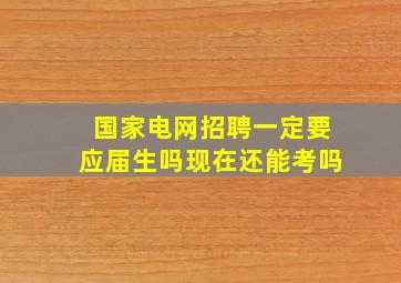 国家电网招聘一定要应届生吗现在还能考吗