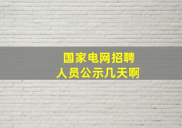 国家电网招聘人员公示几天啊