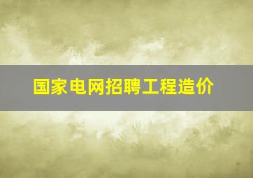 国家电网招聘工程造价