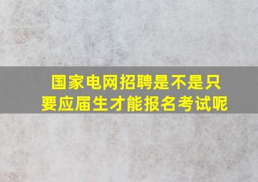 国家电网招聘是不是只要应届生才能报名考试呢