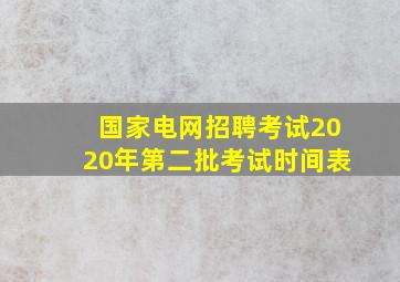 国家电网招聘考试2020年第二批考试时间表