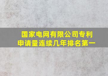 国家电网有限公司专利申请量连续几年排名第一