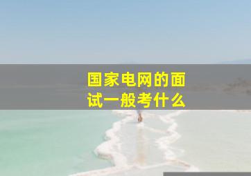 国家电网的面试一般考什么