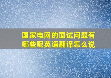 国家电网的面试问题有哪些呢英语翻译怎么说