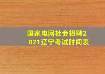 国家电网社会招聘2021辽宁考试时间表