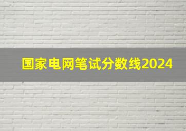 国家电网笔试分数线2024