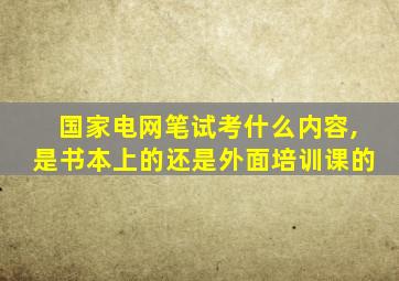 国家电网笔试考什么内容,是书本上的还是外面培训课的