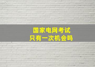 国家电网考试只有一次机会吗