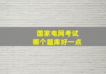 国家电网考试哪个题库好一点