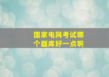 国家电网考试哪个题库好一点啊