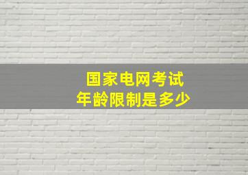 国家电网考试年龄限制是多少