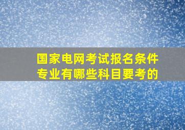 国家电网考试报名条件专业有哪些科目要考的