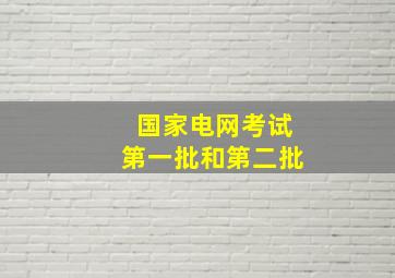 国家电网考试第一批和第二批