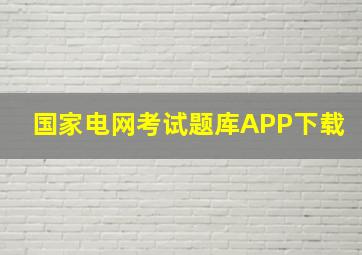 国家电网考试题库APP下载