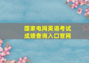 国家电网英语考试成绩查询入口官网