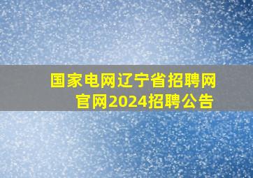 国家电网辽宁省招聘网官网2024招聘公告