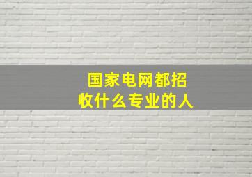 国家电网都招收什么专业的人