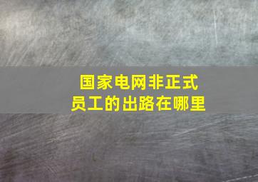 国家电网非正式员工的出路在哪里