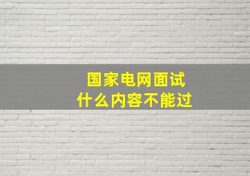 国家电网面试什么内容不能过